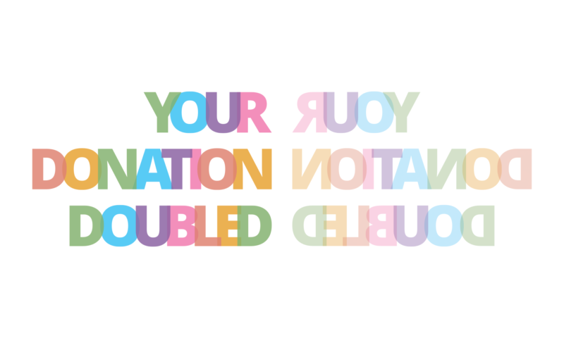 rainbow-coloured text reflected saying Your Donation Doubled